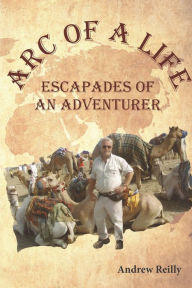 Title: Arc of a Life: Escapades of an Adventurer, Author: Andrew Reilly