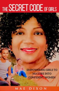 Title: The Secret Code of Girls: Empowering Girls to Mature into Confident Women, Author: Mae Dixon