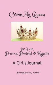 Title: Crown Me Queen - for I am Precious, Powerful & Majestic, Author: Williemae Dixon