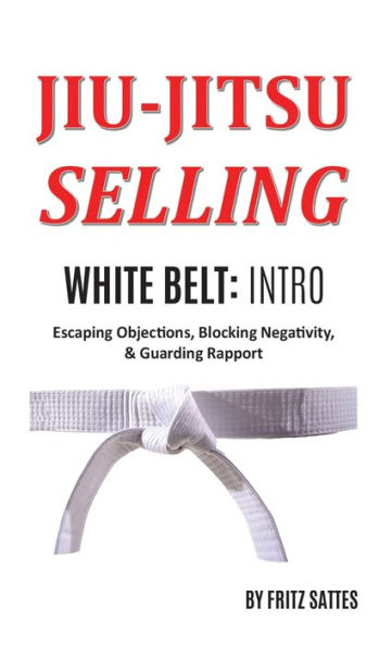 Jiu Jitsu Selling: White Belt Intro: Escaping Objections, Blocking Negativity, & Guarding Rapport