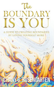 Title: The Boundary Is You: A guide to creating boundaries in your relationships by loving yourself more, Author: Chany G Rosengarten