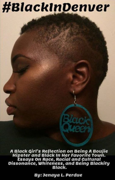 #BlackInDenver: A Black Girl's Reflection on Being A Boujie Hipster and Black In Her Favorite Town. Essays On Race, Racial and Cultural Dissonance, Whiteness, and Being Blackity Black.