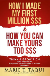 Title: HOW I MADE MY FIRST MILLION DOLLARS $$$ and HOW YOU CAN MAKE YOURS TOO $$$: Revisiting THINK & GROW RICH By Dr. Napoleon Hill, Author: MARIE T. TAQUI