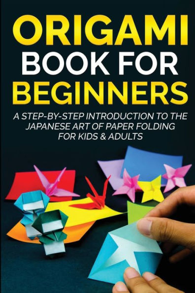 Origami Book for Beginners: A Step-by-Step Introduction to the Japanese Art of Paper Folding for Kids & Adults