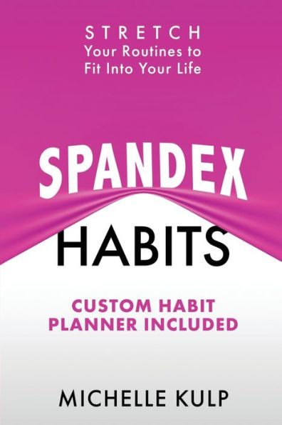 Spandex Habits: Stretch Your Routines to Fit Into Your Life, Custom Habit Planner Included