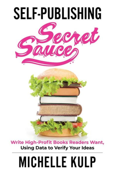 Self-Publishing Secret Sauce: Write High-Profit Books Readers Want, Using Data to Verify Your Ideas
