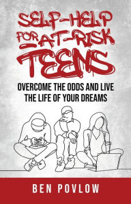 Title: Self-Help for At-Risk Teens: Overcome the Odds and Live the Life of Your Dreams, Author: Ben Povlow