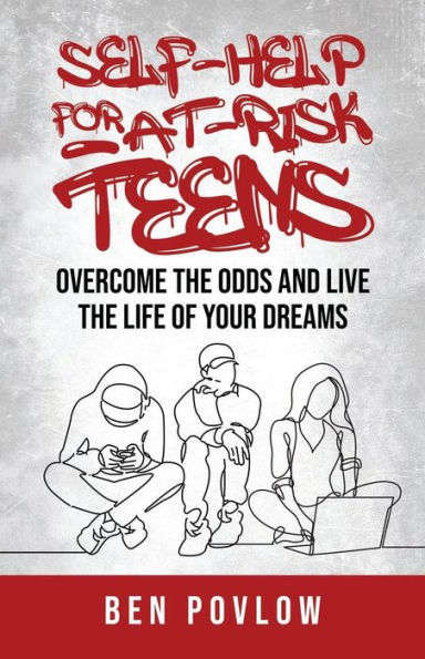 Self-Help for At-Risk Teens: Overcome the Odds and Live the Life of Your Dreams