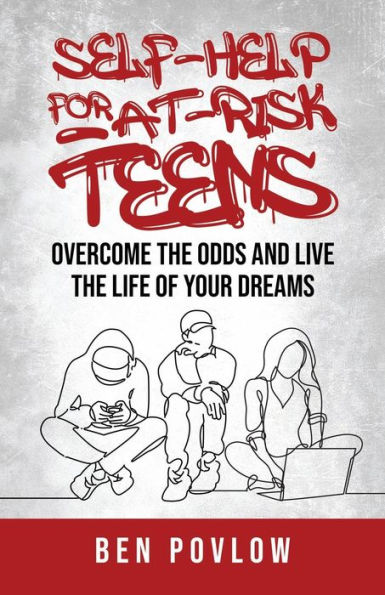 Self-Help for At-Risk Teens: Overcome the Odds and Live the Life of Your Dreams
