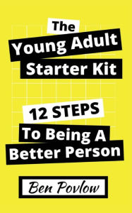 Title: The Young Adult Starter Kit: 12 Steps to Being a Better Person, Author: Ben Povlow