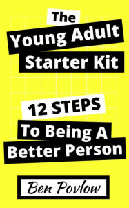 Title: The Young Adult Starter Kit: 12 Steps To Being A Better Person, Author: Ben Povlow