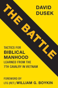 Title: The Battle: Tactics for Biblical Manhood Learned from the 7th Cavalry in Vietnam, Author: David Dusek