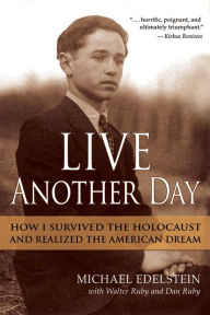 Title: Live Another Day: How I Survived the Holocaust and Realized the American Dream, Author: Michael Edelstein