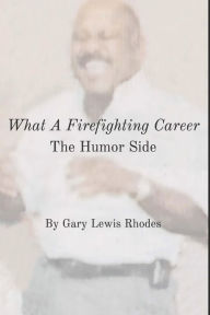 Title: What A Firefighting Career: The Humor Side, Author: Gary Lewis Rhodes