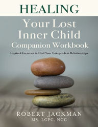Title: Healing Your Lost Inner Child Companion Workbook: Inspired Exercises to Heal Your Codependent Relationships, Author: Robert Jackman