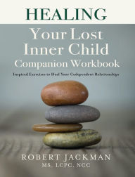 Title: Healing Your Lost Inner Child Companion Workbook: Inspired Exercises to Heal Your Codependent Relationships, Author: Robert Jackman