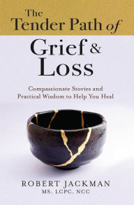 Title: The Tender Path of Grief & Loss: Compassionate Stories and Practical Wisdom to Help You Heal, Author: Robert Jackman