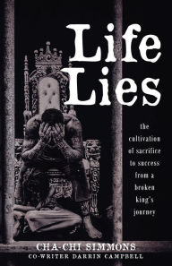 Title: Life Lies: The cultivation of sacrifice to success from a broken king's journey, Author: Cha-Chi Simmons