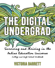 Title: The Digital Undergrad: Surviving and Thriving in the Online Education Universe: College and High School Workbook, Author: Victoria Barrett