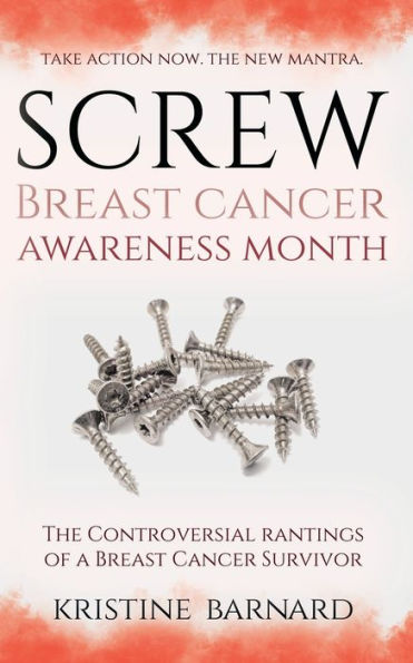 Screw Breast Cancer Awareness Month. Take Action Now. The New Mantra: The Controversial Rantings Of A Breast Cancer Survivor