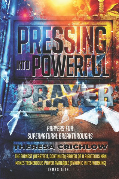 Pressing Into Powerful Prayer: Prayers for Supernatural Breakthroughs