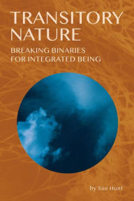 Title: Transitory Nature: Breaking Binaries for Integrated Being, Author: Sue Hunt