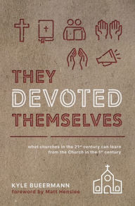 Title: They Devoted Themselves: What Churches in the 21st Century Can Learn from the Church in the First Century, Author: Kyle Bueermann