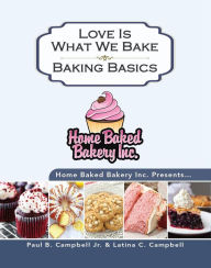 Title: Home Baked Bakery Inc. Presents... Love Is What We Bake: Baking Basics, Author: Paul B Campbell