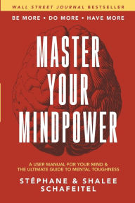 Title: Master Your Mindpower: A User Manual For Your Mind & The Ultimate Guide To Mental Toughness, Author: Stephane Schafeitel