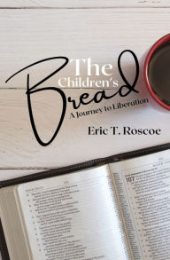 Title: The Children's Bread: A Journey to Liberation:, Author: Eric T. Roscoe
