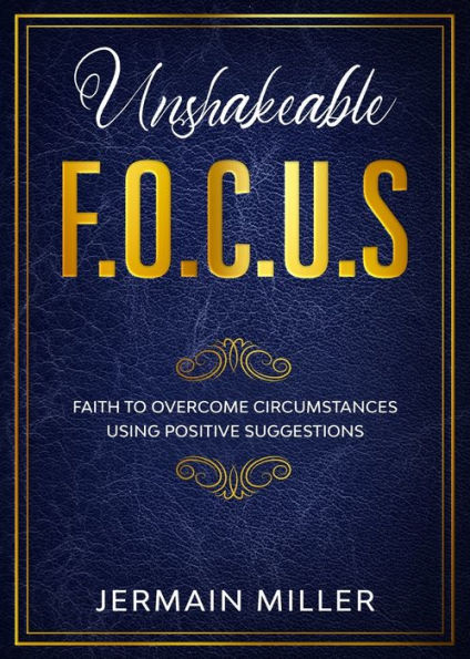 Unshakeable F.O.C.U.S: Faith To Overcome Circumstances Using Positive Suggestions