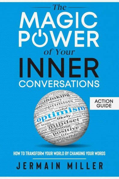 The Magic Power Of Your Inner Conversations (Action Guide): How To Transform World By Changing Words