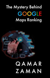 Title: THE MYSTERY BEHIND GOOGLE MAPS RANKING: How to Rank Your Business Higher, Author: Qamar Zaman