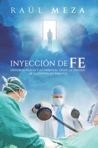Title: Inyecciï¿½n de Fe: Historias Reales y Asombrosas desde la Unidad de Cuidados Intensivos, Author: Raul Meza