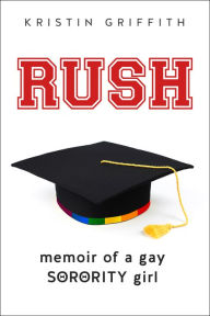 Title: Rush: Memoir of a Gay Sorority Girl, Author: Kristin Griffith