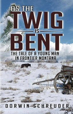 As The Twig is Bent: Tale Of A Young Man Frontier Montana