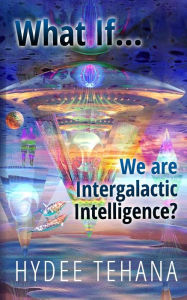 Title: What If...We Are Intergalactic Intelligence?, Author: Hydee Tehana