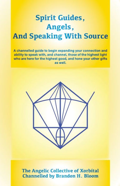 Spirit Guides, Angels, and Speaking With Source: A channelled guide to begin expanding your connection and ability to speak with, and channel, those of the highest light who are here for the highest good, and hone your other gifts as well.