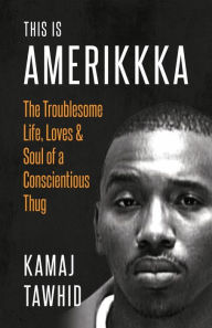 Title: This is Amerikkka: The Troublesome Life, Loves & Soul of a Conscientious Thug, Author: Kamaj Tawhid