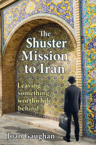 Title: The Shuster Mission to Iran: Leaving Something Worthwhile Behind, Author: Joan Gaughan