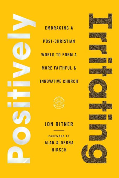 Positively Irritating: Embracing a Post-Christian World to Form More Faithful and Innovative Church