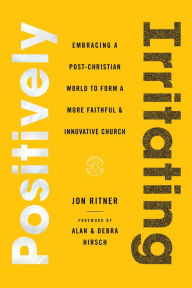 Title: Positively Irritating: Embracing a Post-Christian World to Form a More Faithful and Innovative Church, Author: Jon Ritner