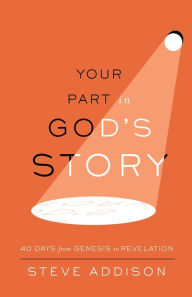 Title: Your Part in God's Story: 40 Days From Genesis to Revelation, Author: Steve Addison