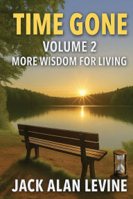 Title: Time Gone Vol 2: More Wisdom For Living: More Wisdom for Living: MORE WISDOM FOR LIVING: Volume 2 - More Wisdom for Living: Volume 2 - More Wisdom for Living: Volume 2 - More Wisdom for Living, Author: Jack Alan Levine