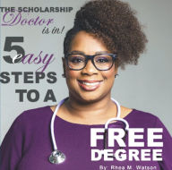 Title: The Scholarship Doctor Is in! 5 Easy Steps to a FREE Degree, Author: Rhea M. Watson