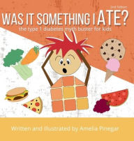 Title: Was it Something I Ate?: The Type 1 Diabetes Myth Buster for Kids, Author: Amelia Pinegar