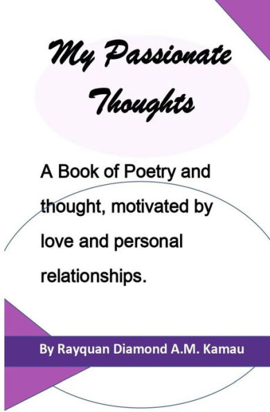 My Passionate Thoughts: A Book of Poetry and thought, motivated by love and personal relationships.