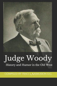 Title: Judge Woody: History and Humor in the Old West, Author: Compilation Traci L Rasmusson D C