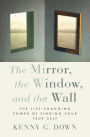 The Mirror, the Window, and the Wall: The Life-Changing Power of Finding Your True Self