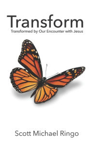 Title: Transform: Transformed by Our Encounter with Jesus, Author: Scott Michael Ringo